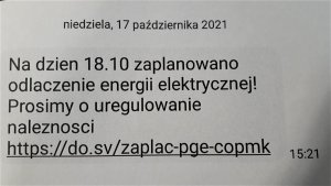 Na zdjęciu widoczna wiadomość sms  o treści &quot;Niedziela, 17 października 2021 N dzień 18.10 zaplanowano odłączenie energii elektrycznej! Prosimy o uregulowanie należności https://do.sv/zaplac-pge-copmk&quot;