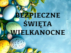 BEZPIECZNA WIELKANOC, CZYLI O CZYM PAMIETAĆ SZYKUJĄC SIE DO  ŚWIĄT