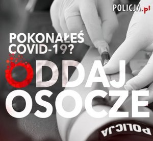 Obraz zawiera wyraz &quot;pokonałeś COVID-19? Oddaj osocze&quot; powyżej w prawym górnym rogu adres strony internetowej policja.pl. Całość na tle przedramienia funkcjonariusza Policji, który oddaje krew.